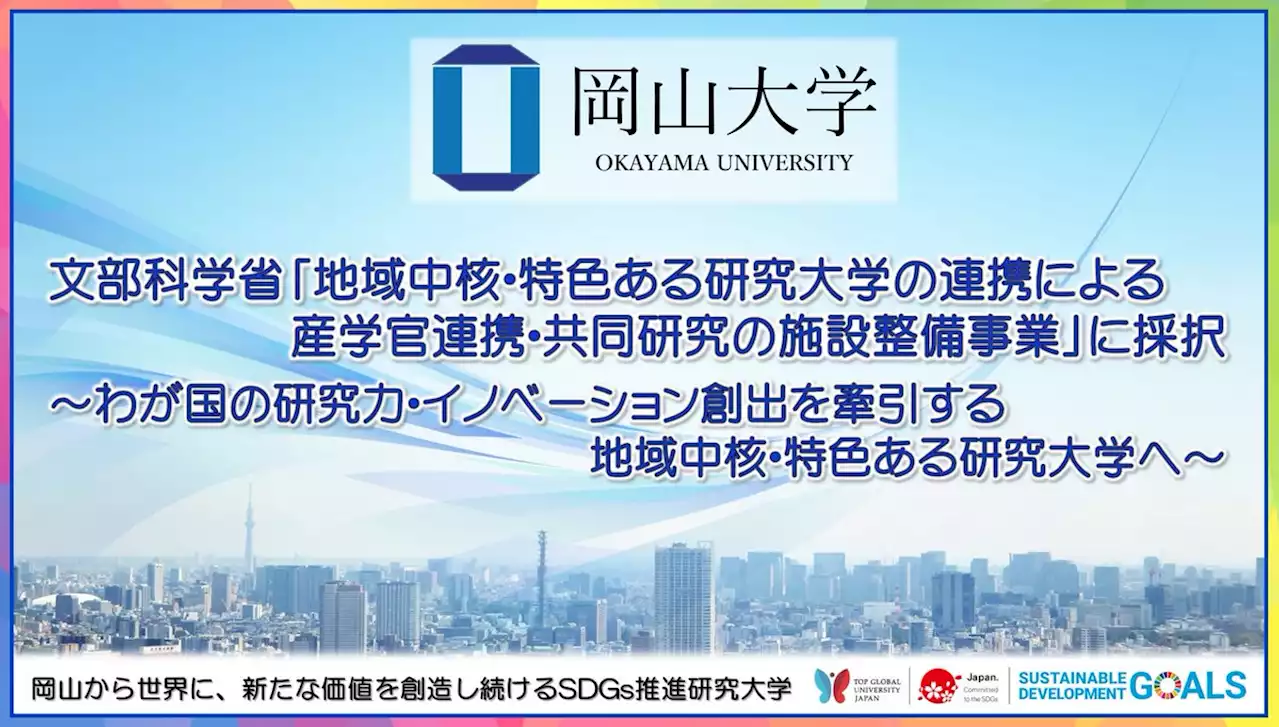 【岡山大学】文部科学省「地域中核・特色ある研究大学の連携による産学官連携・共同研究の施設整備事業」に採択 ～わが国の研究力・イノベーション創出を牽引する地域中...