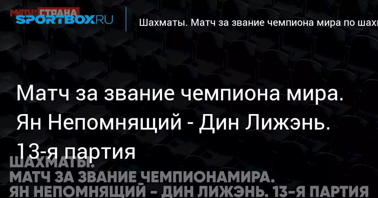 Матч за звание чемпиона мира. Ян Непомнящий - Дин Лижэнь. 13-я партия