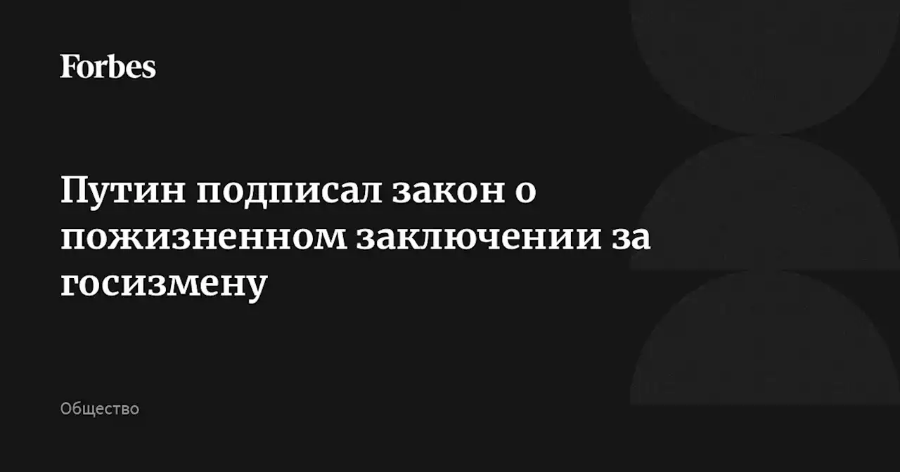 Путин подписал закон о пожизненном заключении за госизмену