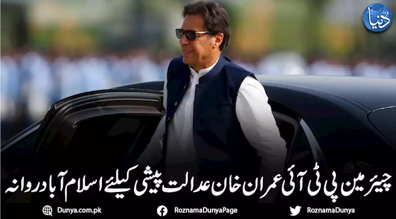 چیئرمین پی ٹی آئی عمران خان عدالت پیشی کیلئے اسلام آباد روانہ