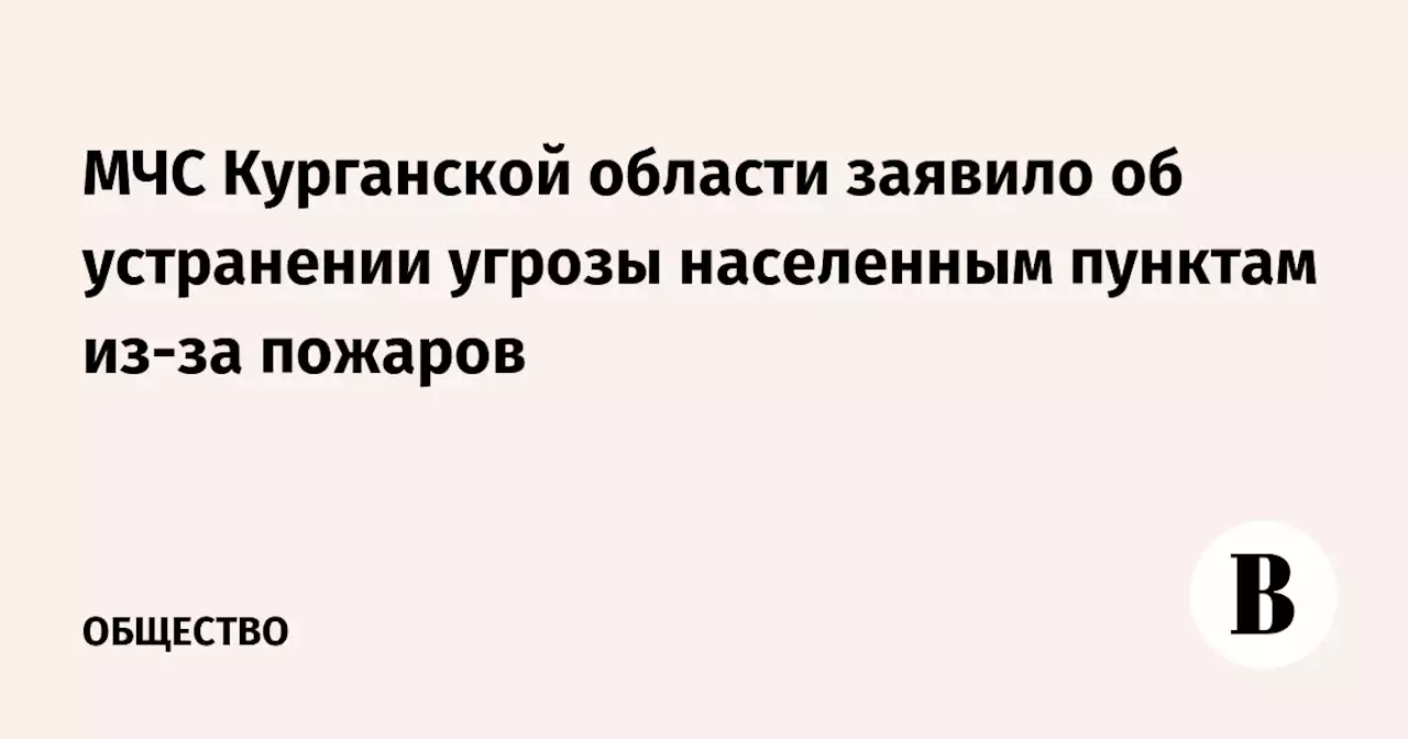 МЧС Курганской области заявило об устранении угрозы населенным пунктам из-за пожаров