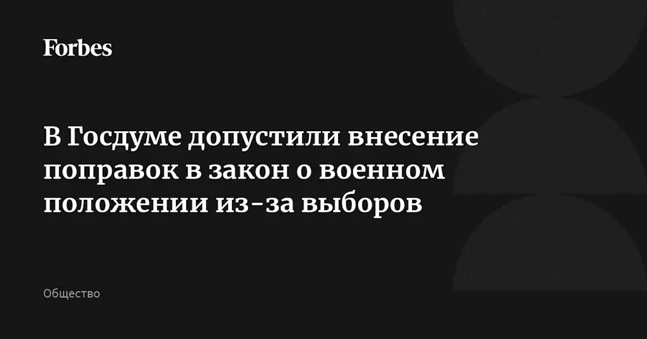 В Госдуме допустили внесение поправок в закон о военном положении из-за выборов