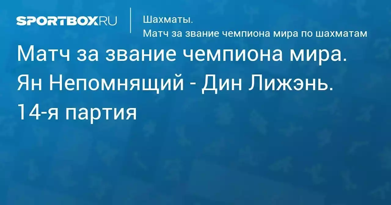 Матч за звание чемпиона мира. Ян Непомнящий - Дин Лижэнь. 14-я партия