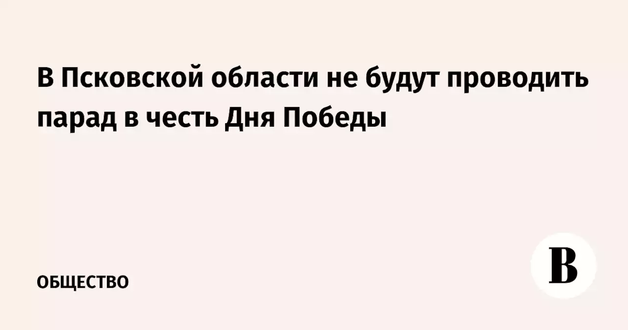 В Псковской области не будут проводить парад в честь Дня Победы