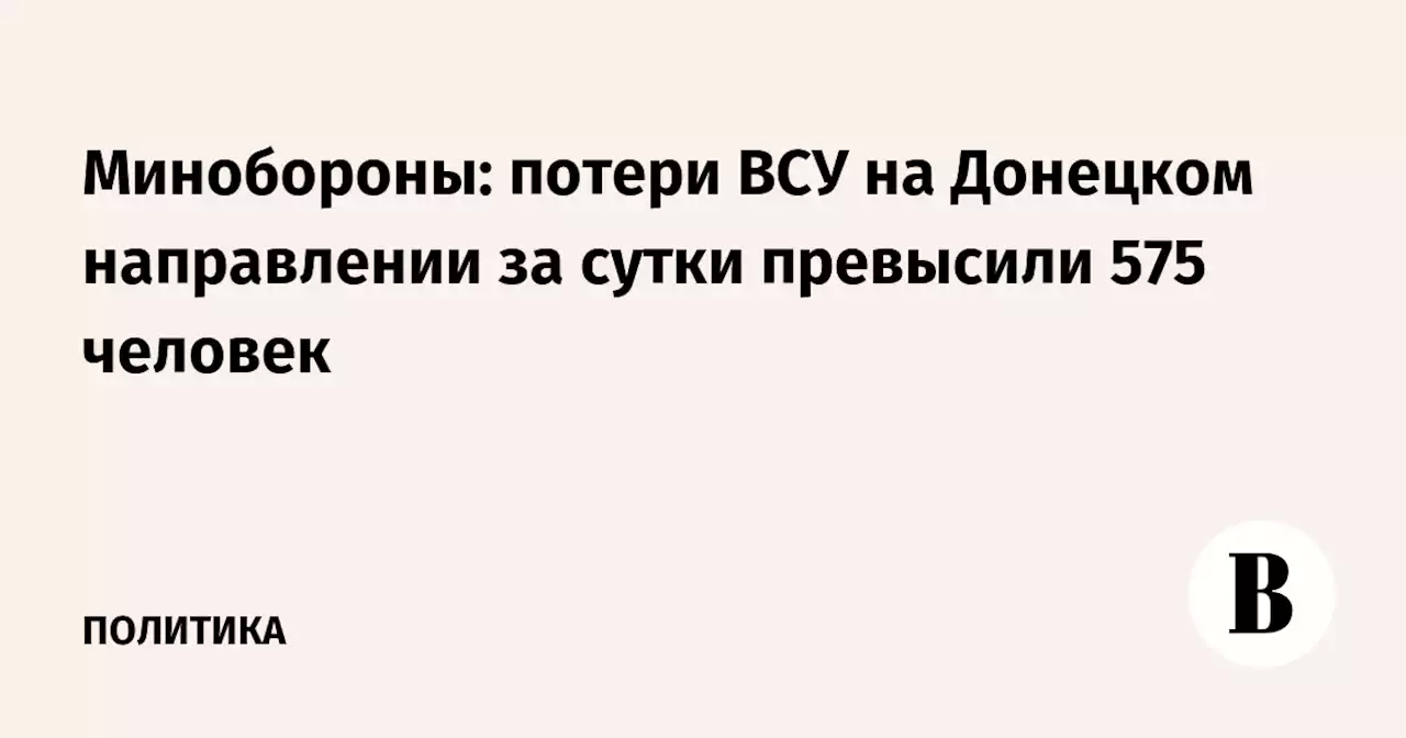 Минобороны: потери ВСУ на Донецком направлении за сутки превысили 575 человек