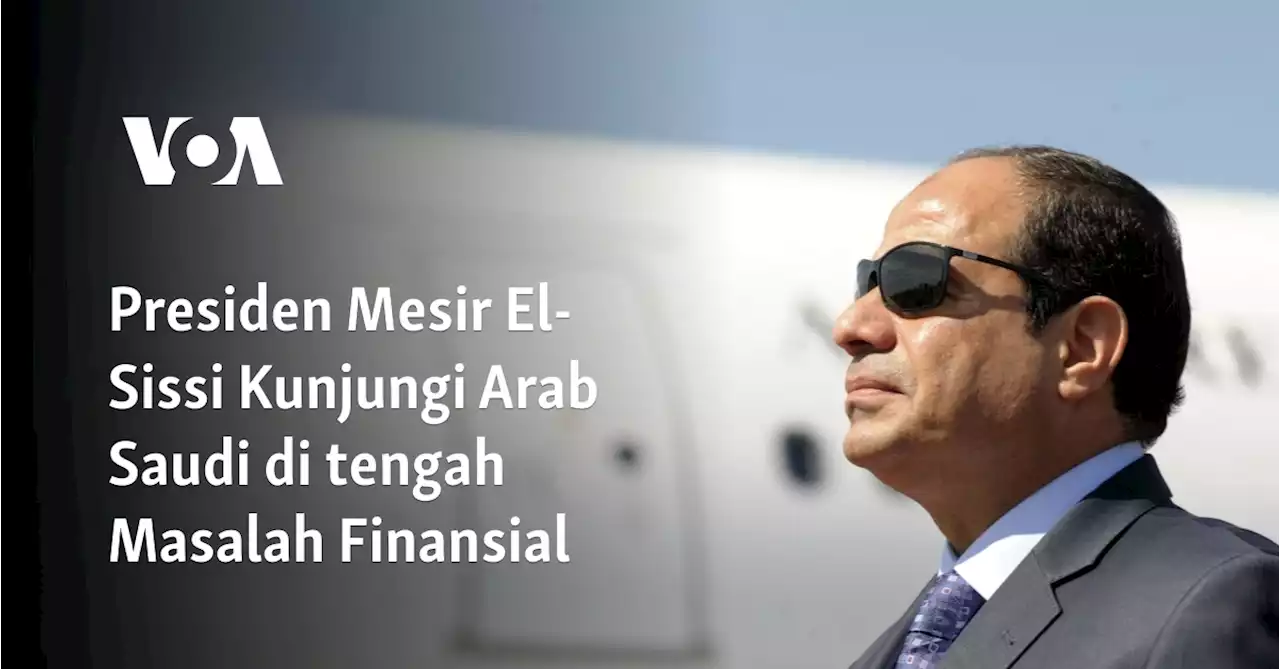 Presiden Mesir El-Sissi Kunjungi Arab Saudi di tengah Masalah Finansial