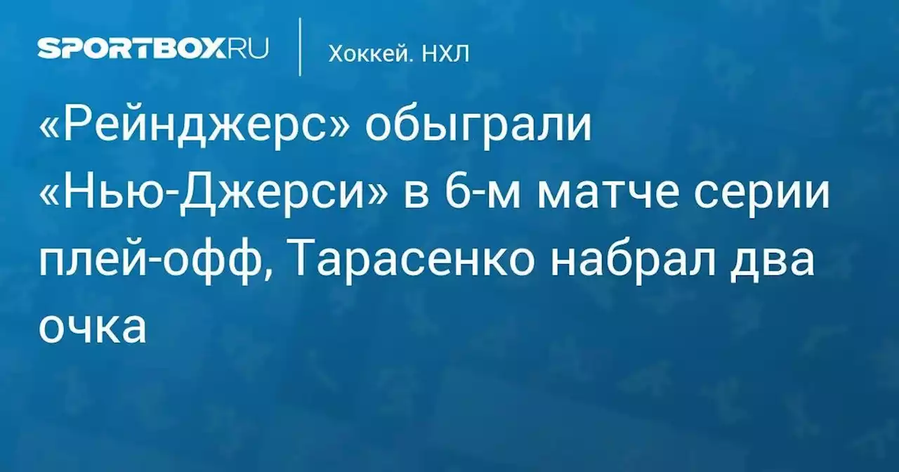 «Рейнджерс» обыграли «Нью-Джерси» в 6-м матче серии плей-офф, Тарасенко набрал два очка