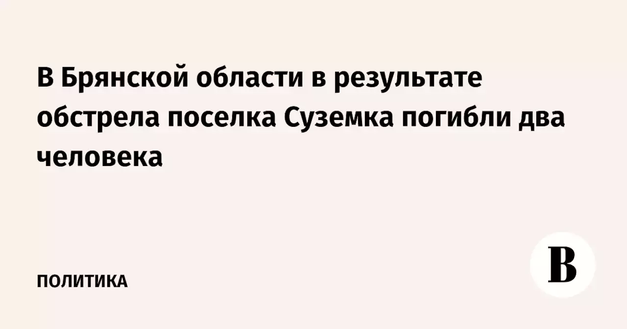 В Брянской области в результате обстрела поселка Суземка погибли два человека