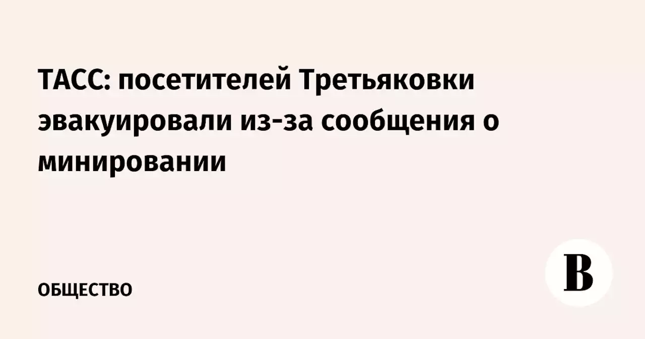 ТАСС: посетителей Третьяковки эвакуировали из-за сообщения о минировании