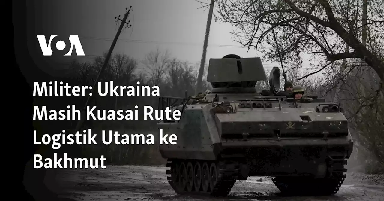 Militer: Ukraina Masih Kuasai Rute Logistik Utama ke Bakhmut