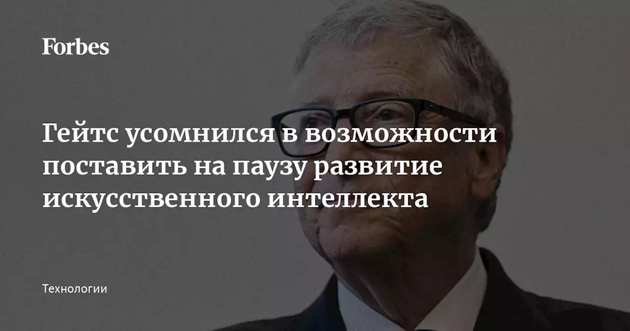 Гейтс усомнился в возможности поставить на паузу развитие искусственного интеллекта