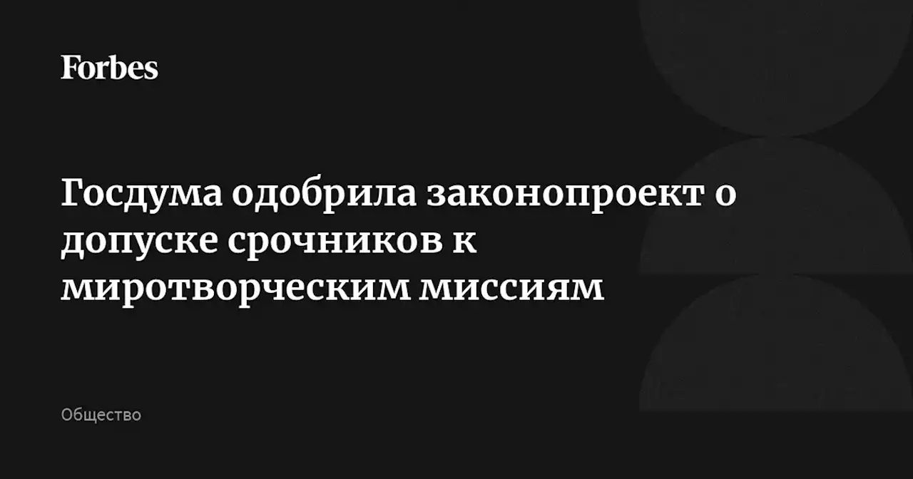 Госдума одобрила законопроект о допуске срочников к миротворческим миссиям