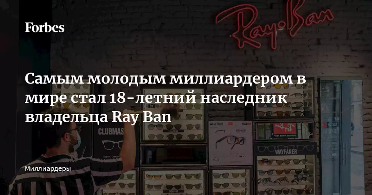 Самым молодым миллиардером в мире стал 18-летний наследник владельца Ray Ban