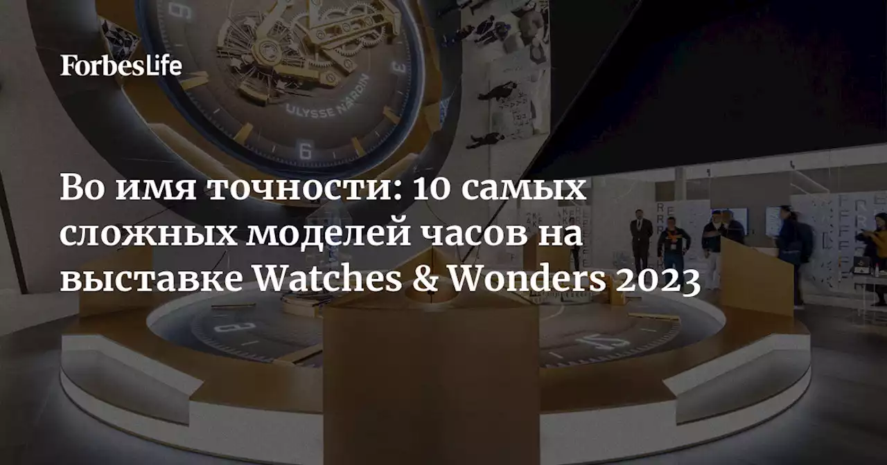 Во имя точности: 10 самых сложных моделей часов на выставке Watches & Wonders 2023