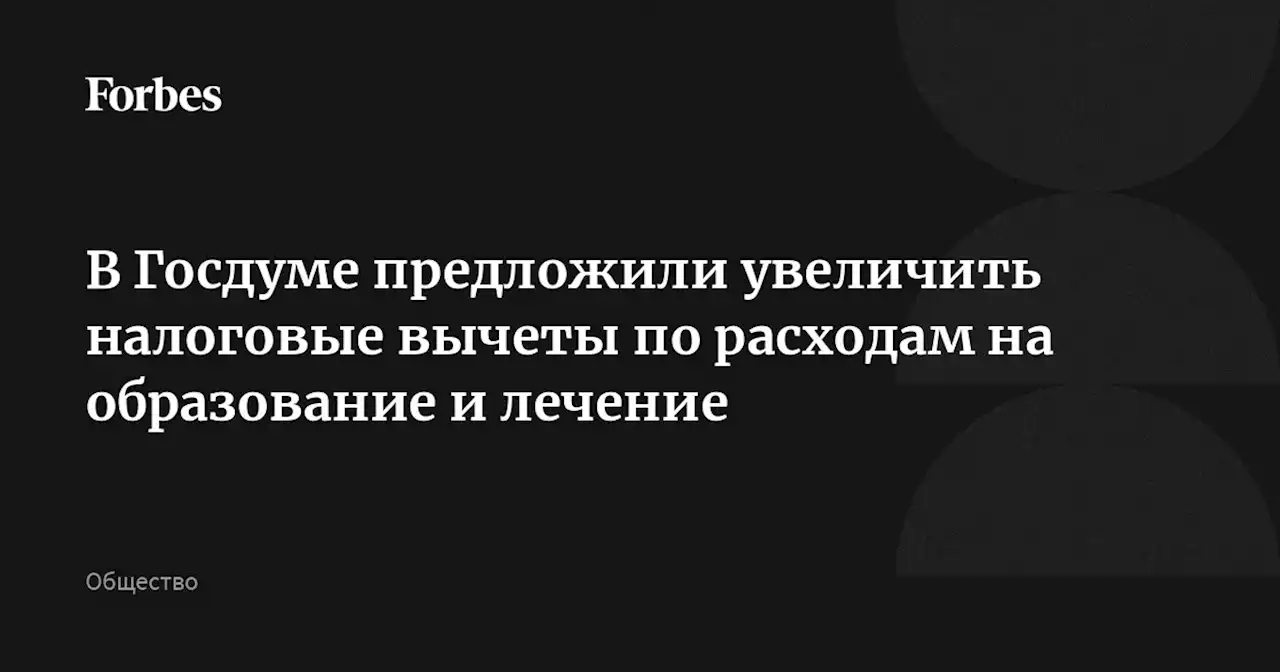 В Госдуме предложили увеличить налоговые вычеты по расходам на образование и лечение