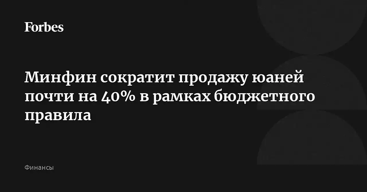 Минфин сократит продажу юаней почти на 40% в рамках бюджетного правила