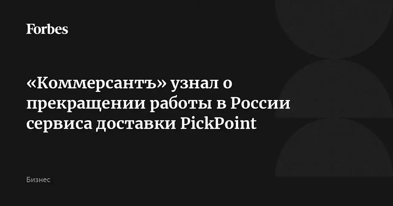 «Коммерсантъ» узнал о прекращении работы в России сервиса доставки PickPoint