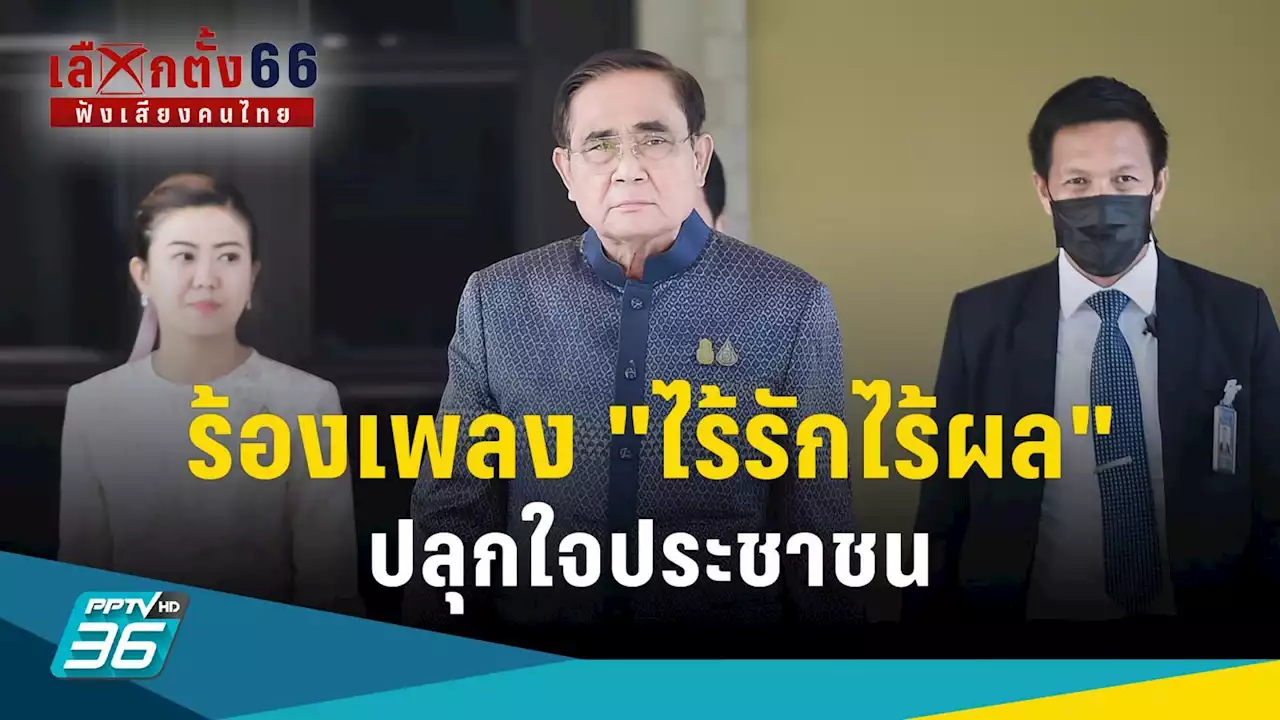 เลือกตั้ง 2566 : นายกฯ ยก เพลง 'ไร้รักไร้ผล' ปลุกใจประชาชน