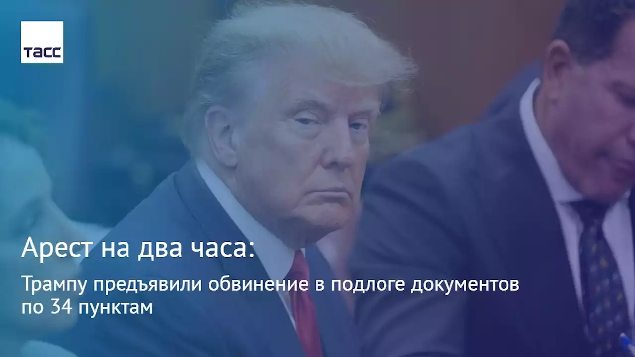 Арест на два часа: Трампу предъявили обвинение в подлоге документов по 34 пунктам