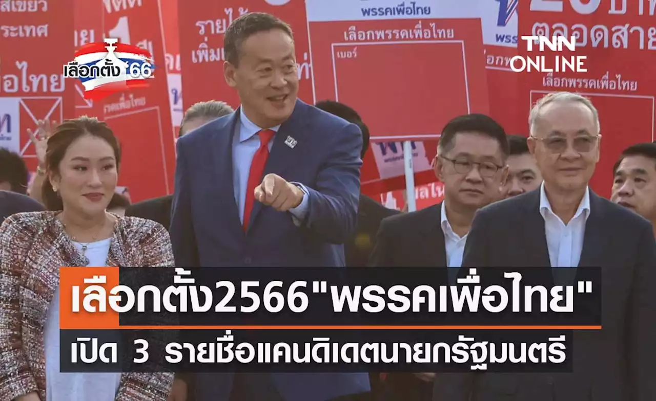 เลือกตั้ง 2566 'พรรคเพื่อไทย' เปิด 3 รายชื่อแคนดิเดตนายกรัฐมนตรี