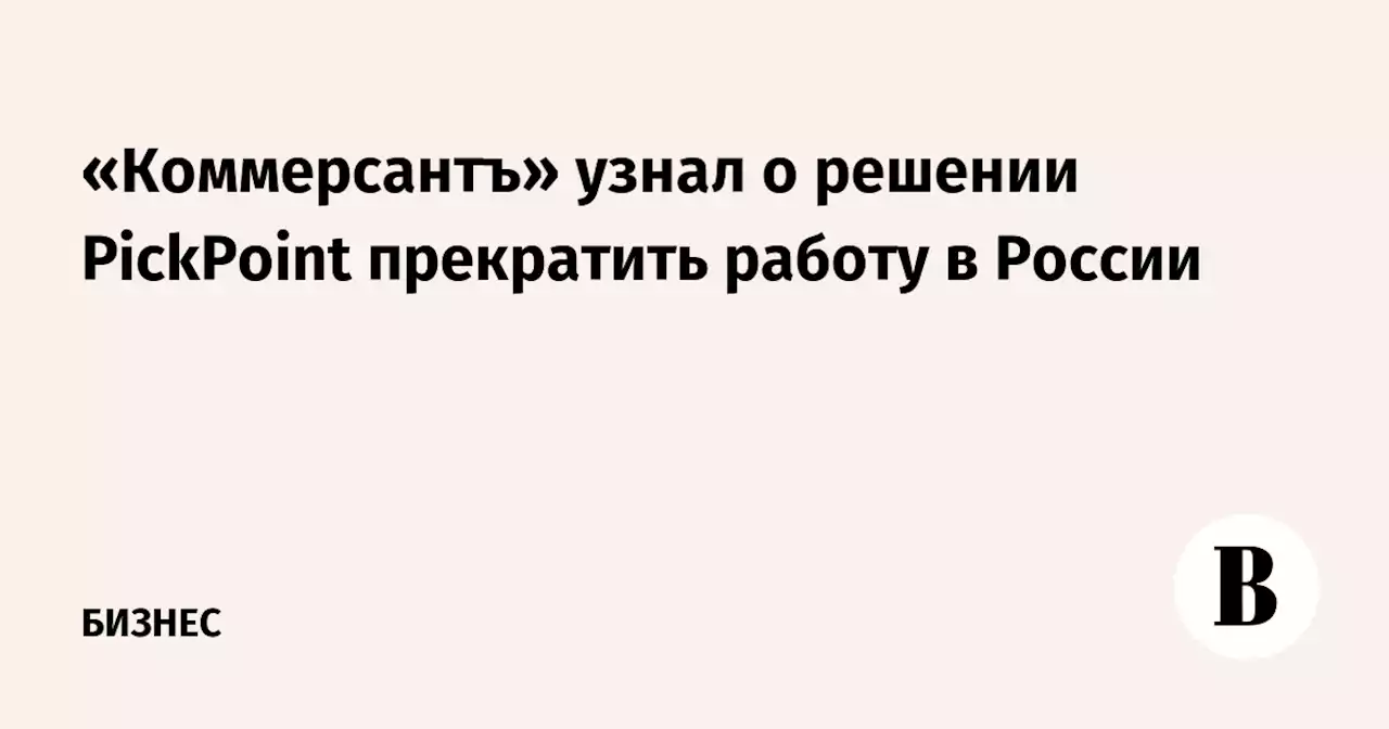 «Коммерсантъ» узнал о решении PickPoint прекратить работу в России