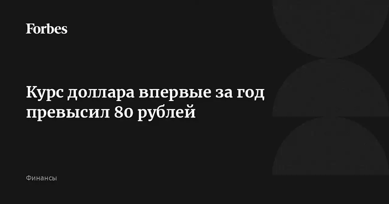 Курс доллара впервые за год превысил 80 рублей