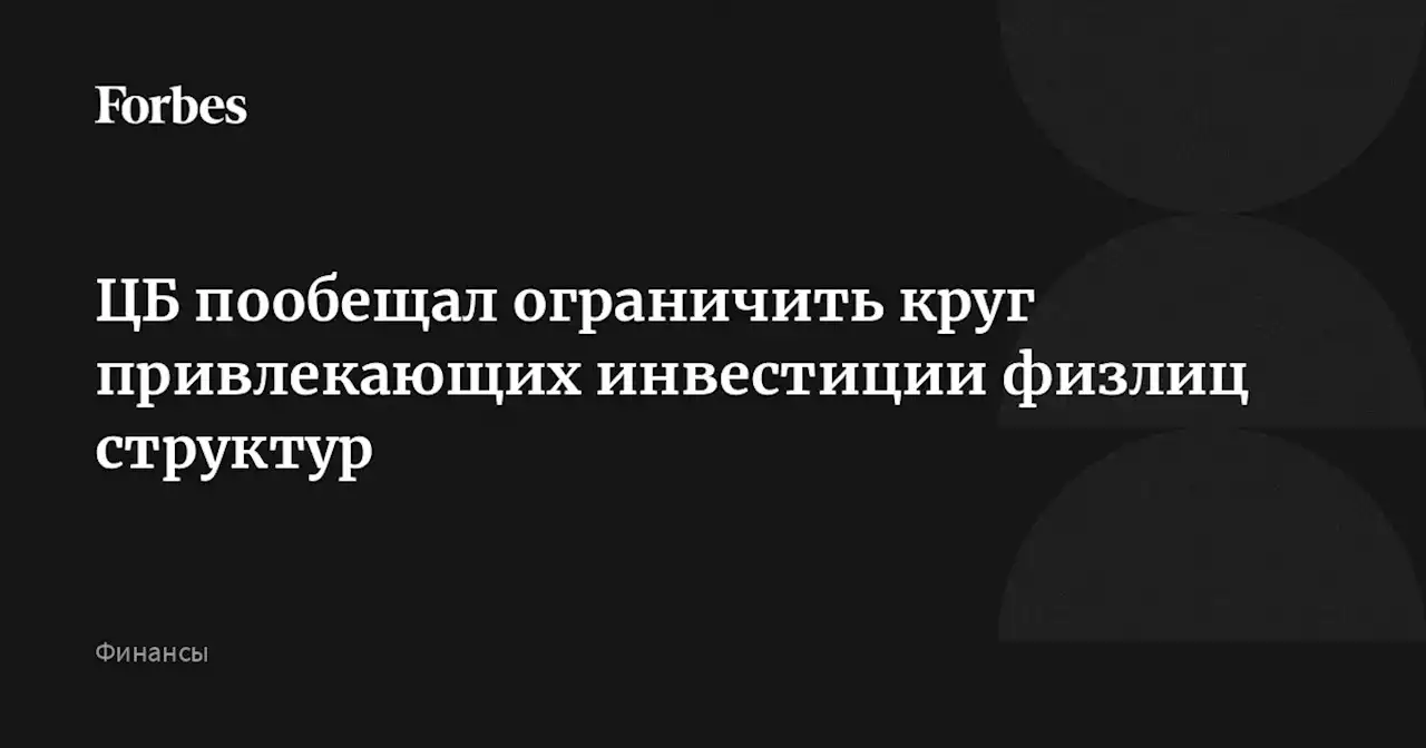 ЦБ пообещал ограничить круг привлекающих инвестиции физлиц структур