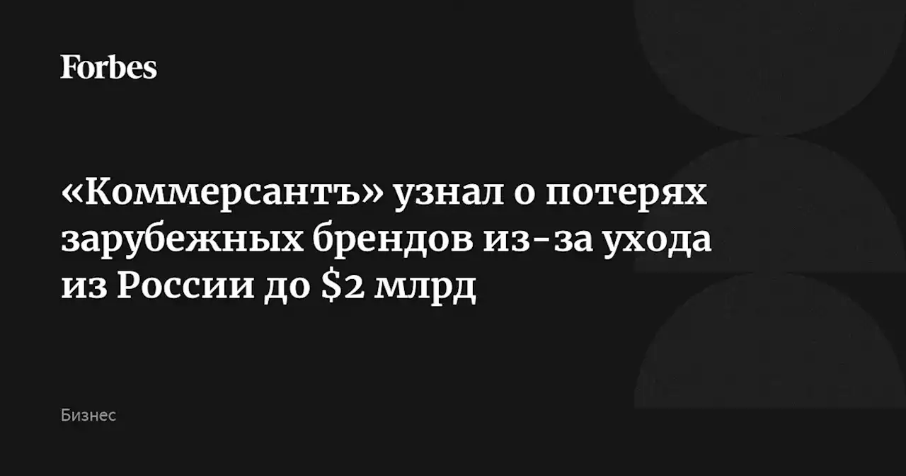 «Коммерсантъ» узнал о потерях зарубежных брендов из-за ухода из России до $2 млрд