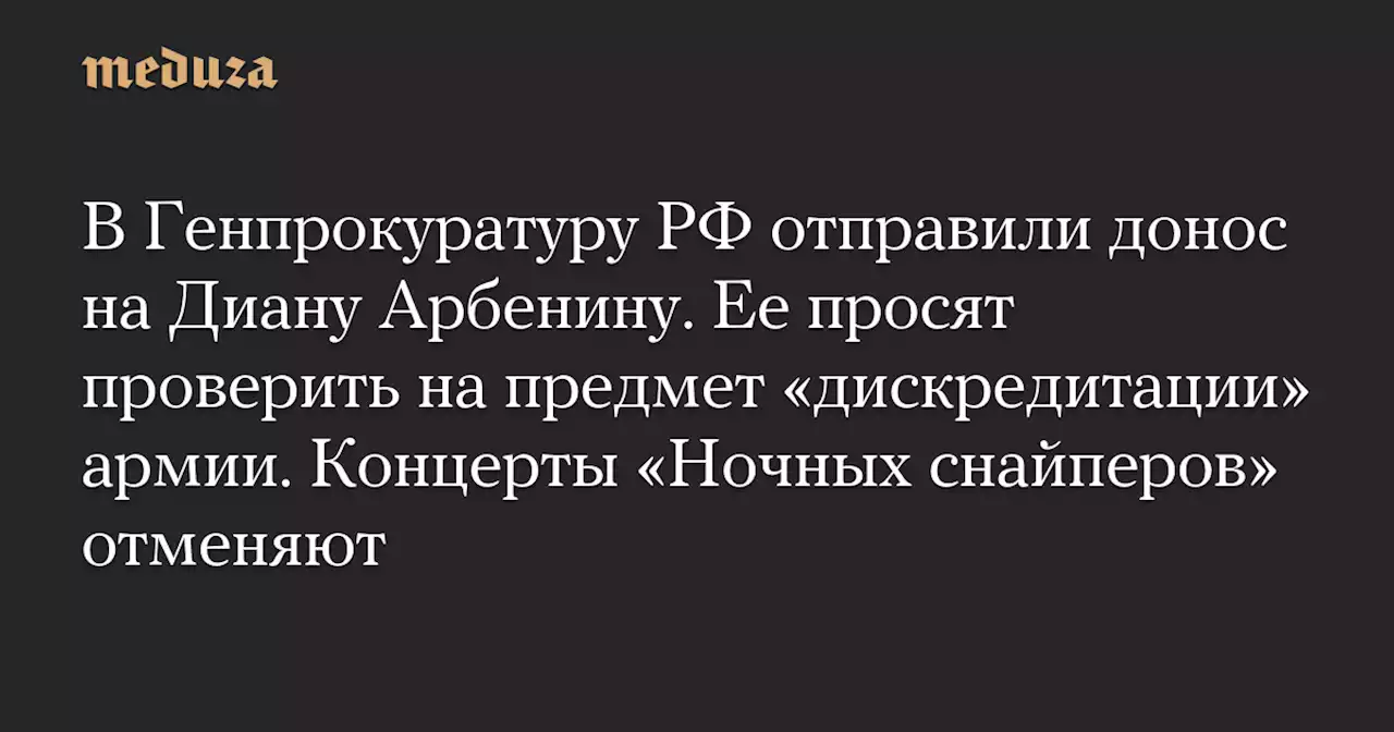 В Генпрокуратуру РФ отправили донос на Диану Арбенину. Ее просят проверить на предмет «дискредитации» армии. Концерты «Ночных снайперов» отменяют — Meduza