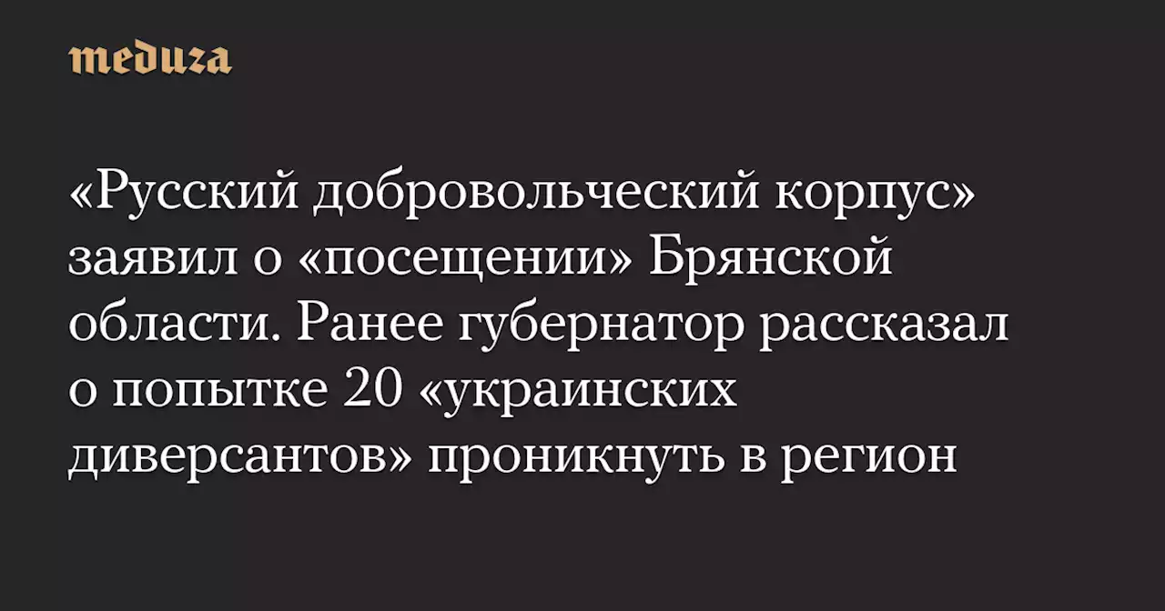 «Русский добровольческий корпус» заявил о «посещении» Брянской области. Ранее губернатор рассказал о попытке 20 «украинских диверсантов» проникнуть в регион — Meduza