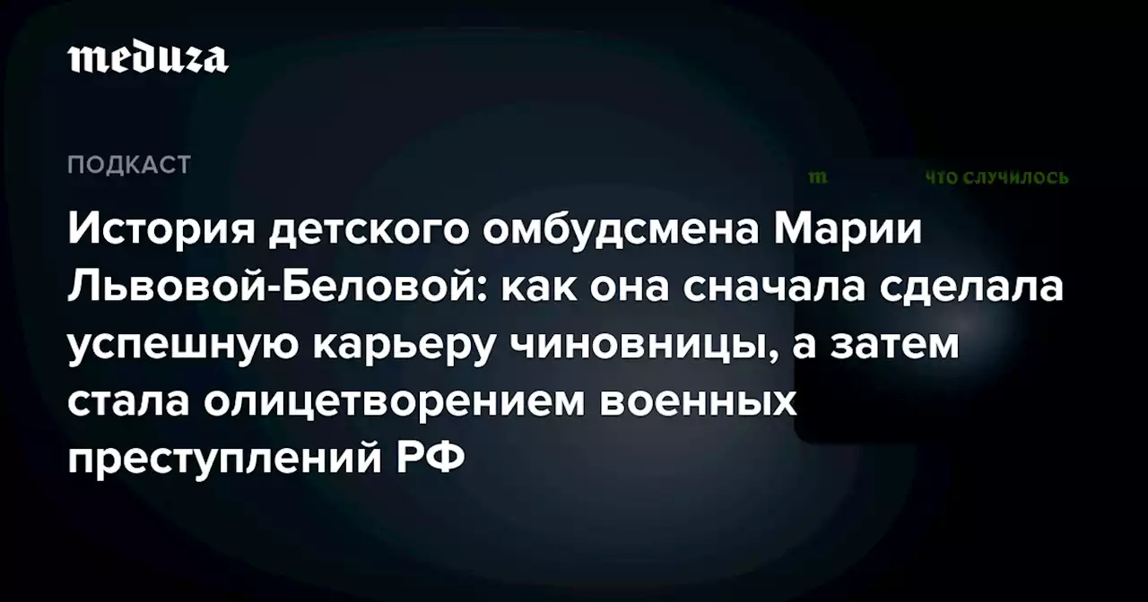 История детского омбудсмена Марии Львовой-Беловой: как она сначала сделала успешную карьеру чиновницы, а затем стала олицетворением военных преступлений РФ — Meduza