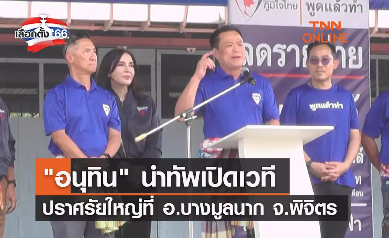 เลือกตั้ง 2566 'อนุทิน' นำทัพเปิดเวทีปราศรัยใหญ่ที่ อ.บางมูลนาก จ.พิจิตร