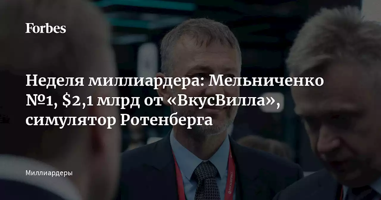 Неделя миллиардера: Мельниченко №1, $2,1 млрд от «ВкусВилла», симулятор Ротенберга