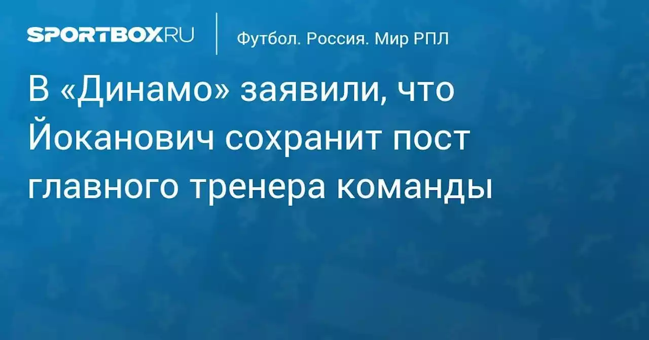 В «Динамо» заявили, что Йоканович сохранит пост главного тренера команды