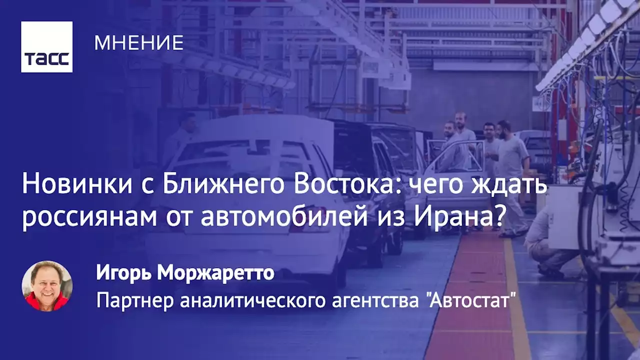 Новинки с Ближнего Востока: чего ждать россиянам от автомобилей из Ирана? - Мнения ТАСС