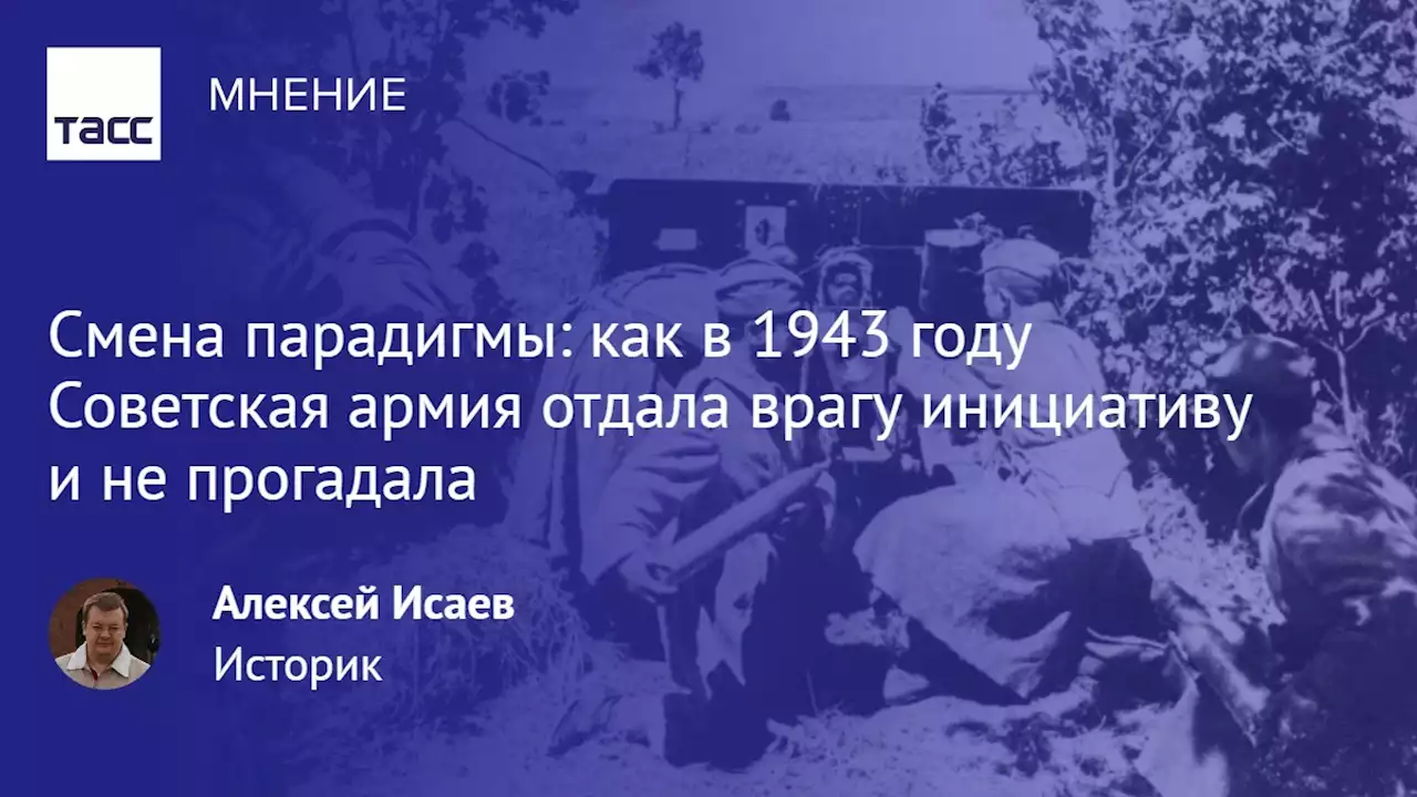 Смена парадигмы: как в 1943 году Советская армия отдала врагу инициативу и не прогадала - Мнения ТАСС