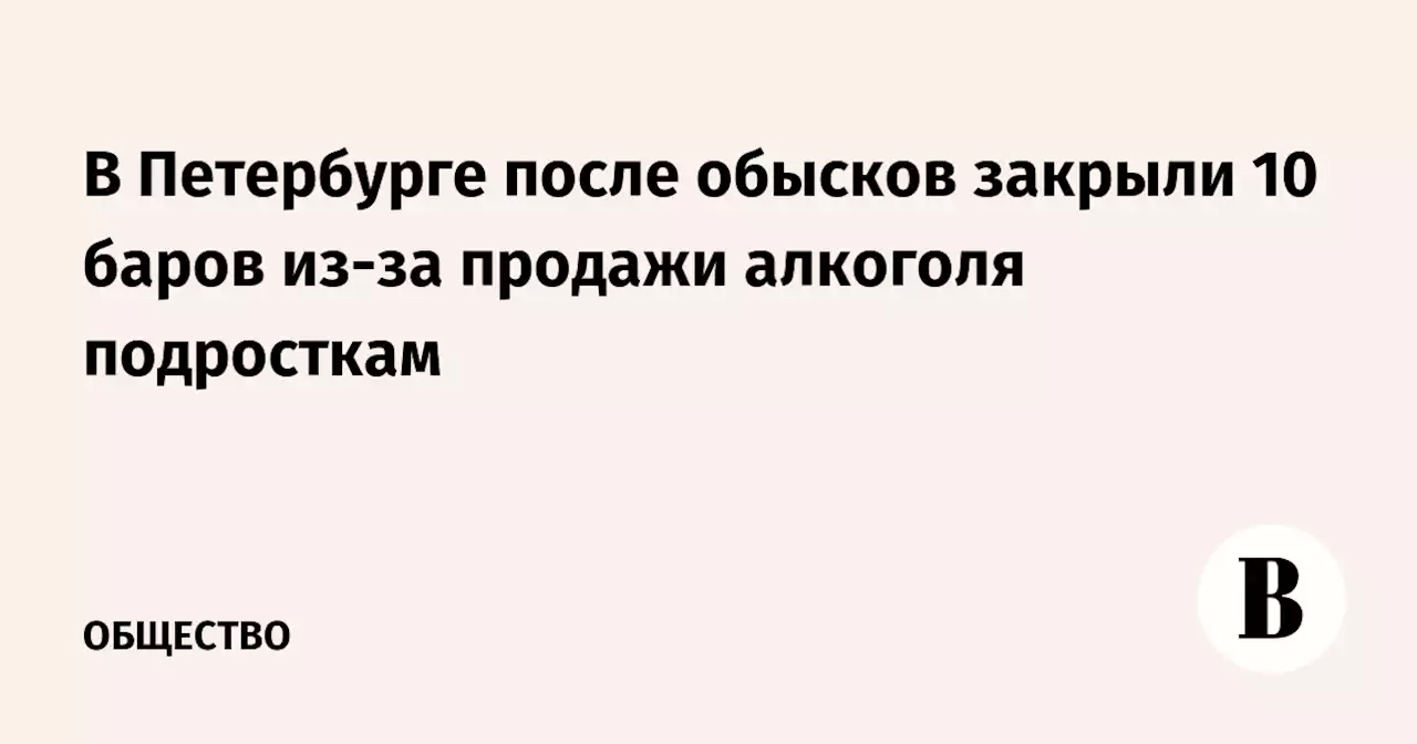 В Петербурге после обысков закрыли 10 баров из-за продажи алкоголя подросткам