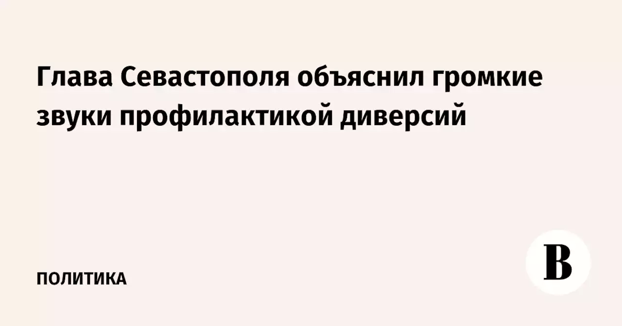 Глава Севастополя объяснил громкие звуки профилактикой диверсий