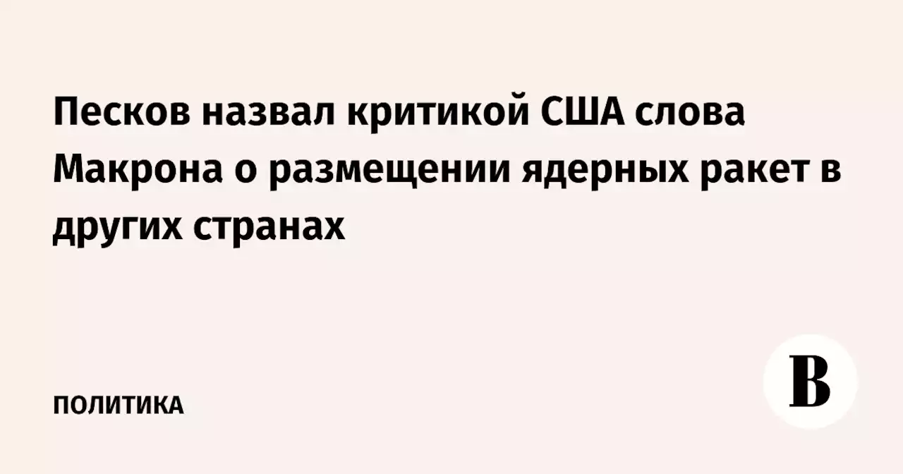 Песков назвал критикой США слова Макрона о размещении ядерных ракет в других странах