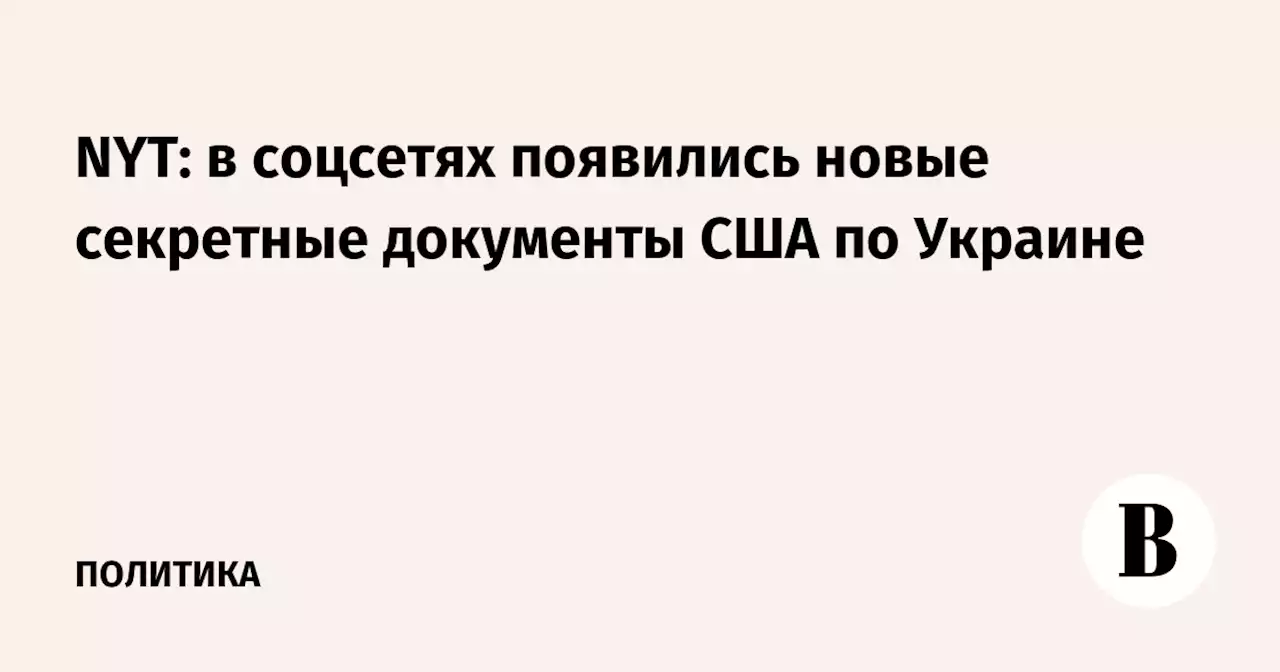 NYT: в соцсетях появились новые секретные документы США по Украине