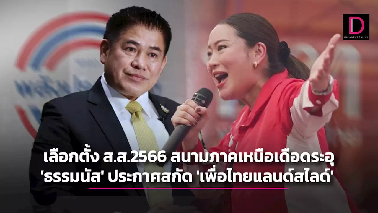 สังคมออนไลน์ภาคเหนือตอนบน…เลือกตั้ง ส.ส.2566 สนามภาคเหนือเดือดระอุ 'ธรรมนัส' ประกาศสกัด 'เพื่อไทยแลนด์สไลด์' | เดลินิวส์