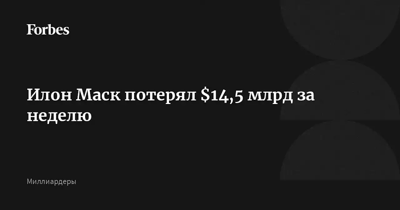 Илон Маск потерял $14,5 млрд за неделю