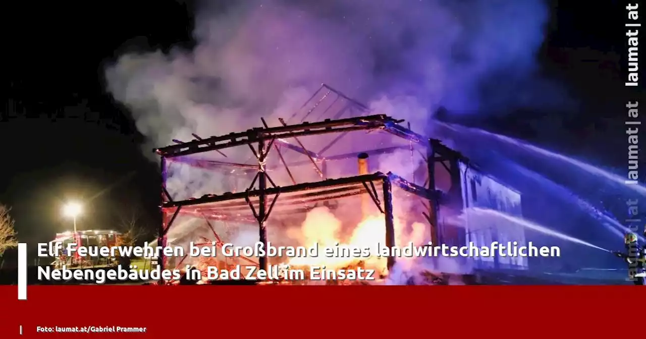 Elf Feuerwehren bei Großbrand eines landwirtschaftlichen Nebengebäudes in Bad Zell im Einsatz | laumat|at