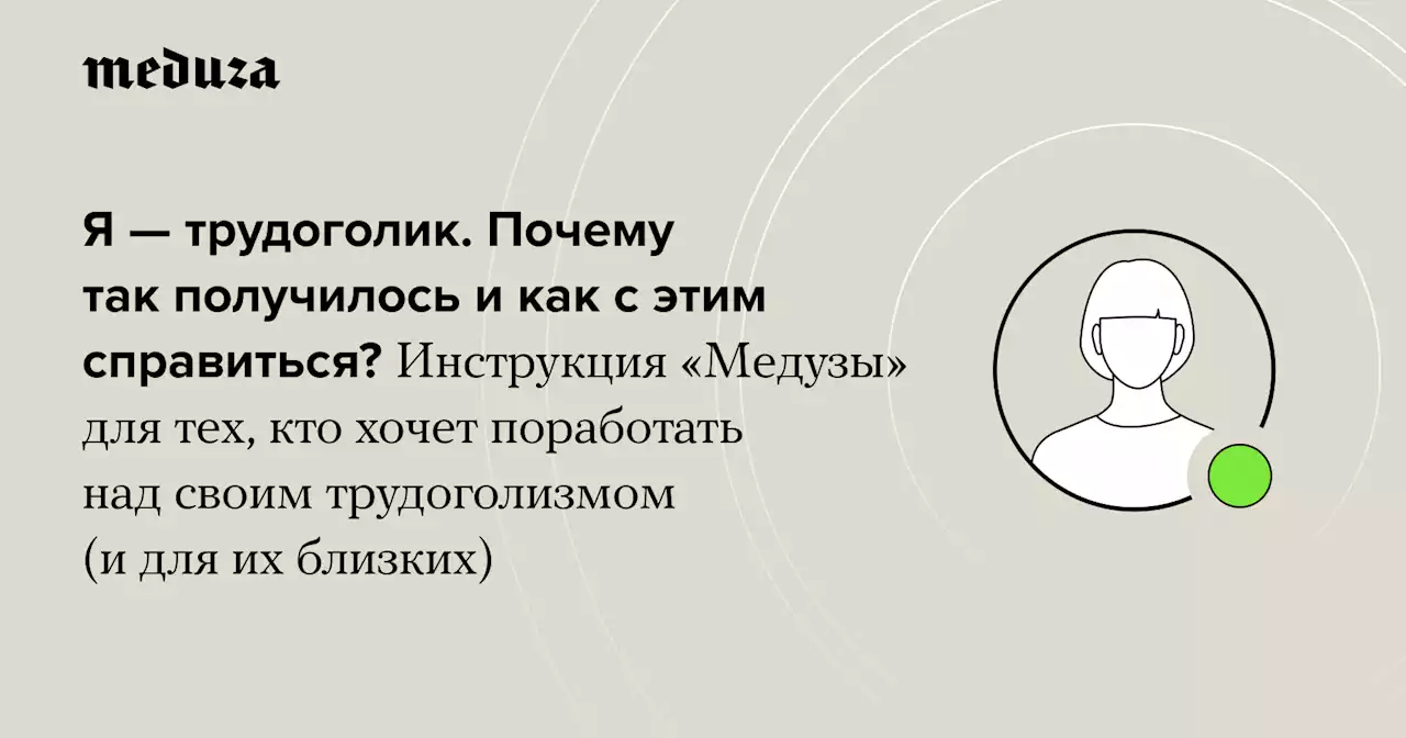 Я — трудоголик. Почему так получилось и как с этим справиться? Инструкция «Медузы» для тех, кто хочет поработать над своим трудоголизмом (и для их близких) — Meduza