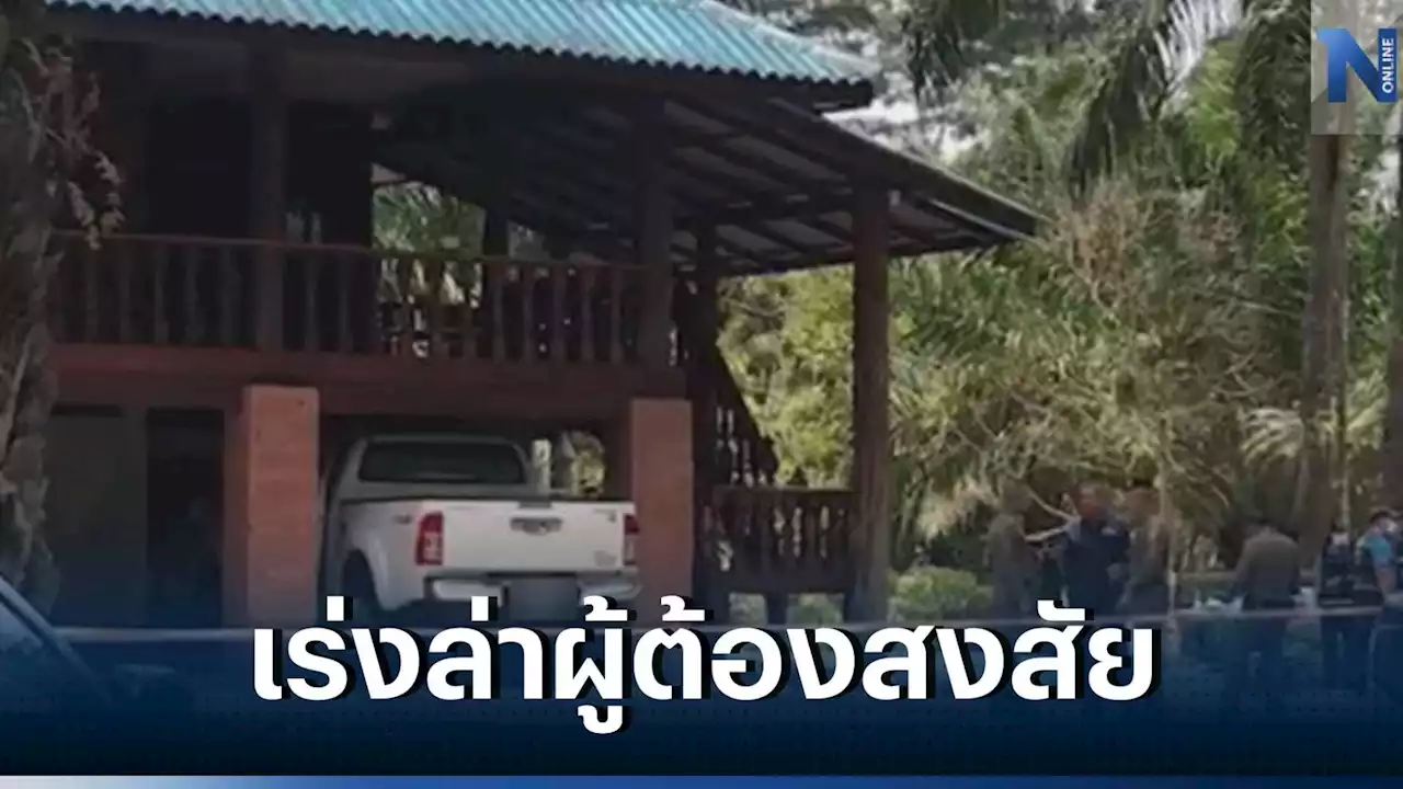 ผบช.ภ.8 เผยปมคดียิงถล่มบ้าน 'อดีตผู้ใหญ่บ้าน' ดับ 4 ศพ - เร่งล่ามือยิง