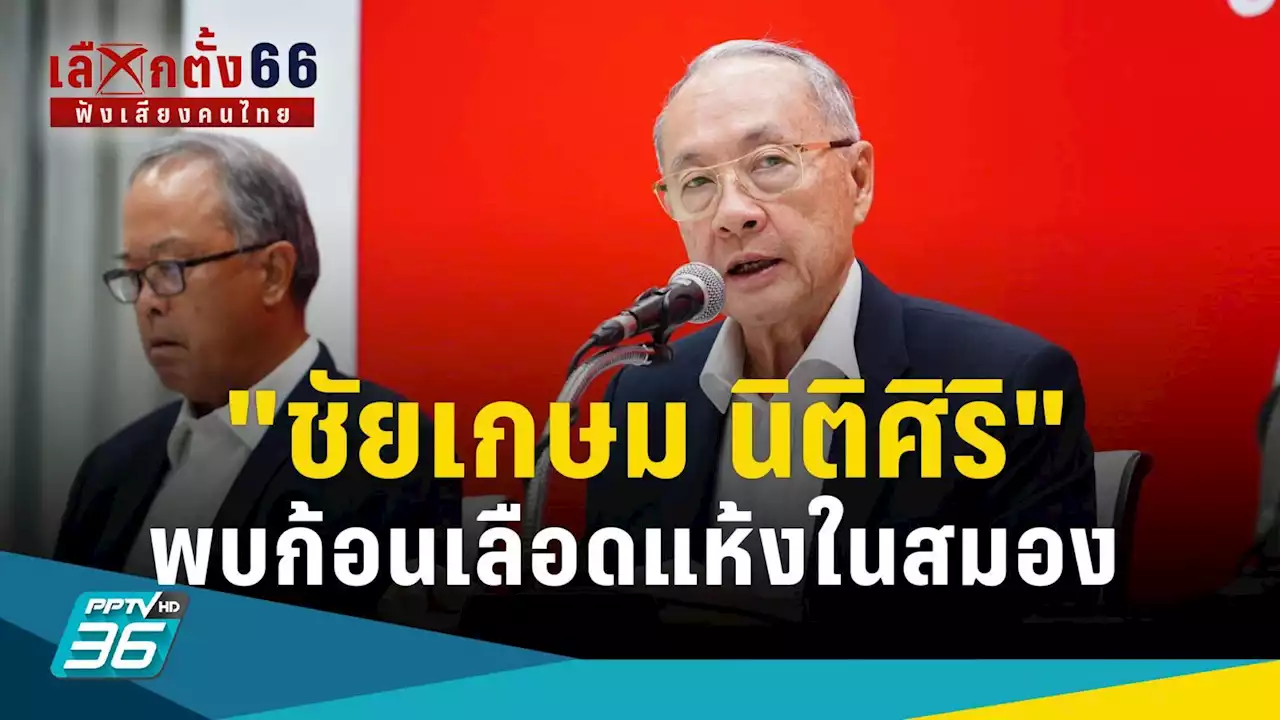 เลือกตั้ง 2566 : 'ชัยเกษม' พบก้อนเลือดแห้งในสมอง อาการไม่รุนแรง