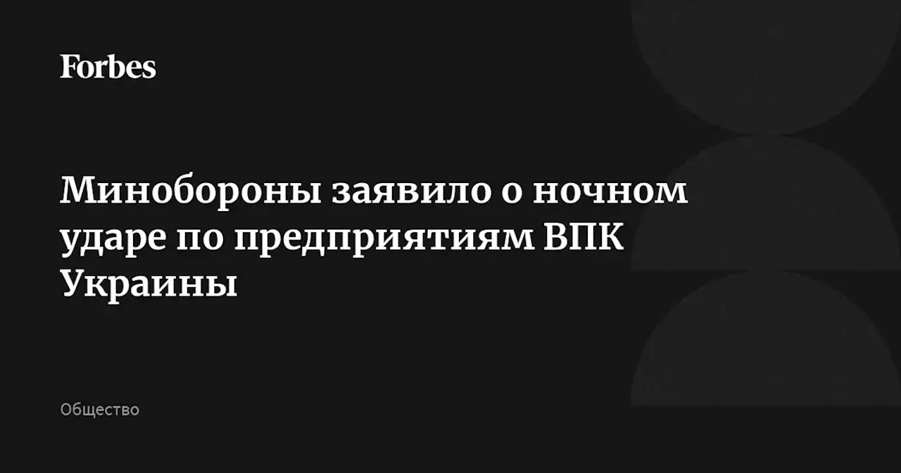 Минобороны заявило о ночном ударе по предприятиям ВПК Украины