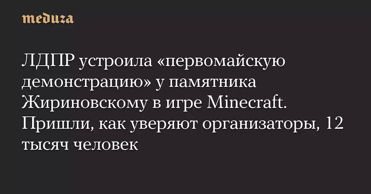 ЛДПР устроила «первомайскую демонстрацию» у памятника Жириновскому в игре Minecraft. Пришли, как уверяют организаторы, 12 тысяч человек — Meduza