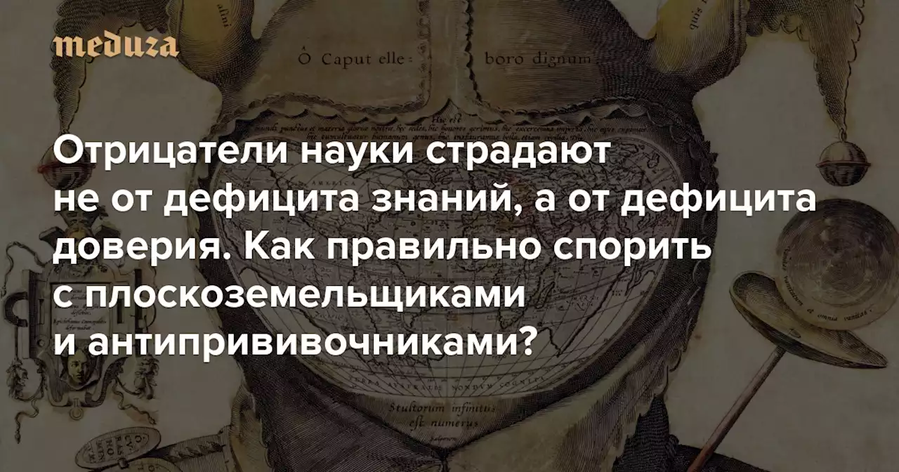 Отрицатели науки страдают не от дефицита знаний, а от дефицита доверия. Как правильно спорить с плоскоземельщиками и антипрививочниками? Фрагмент книги философа науки Ли Макинтайра — Meduza