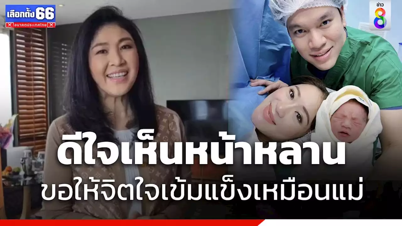 'ยิ่งลักษณ์' อวยพรหลาน 'ธาษิณ' ขอให้จิตใจเข้มแข็งเหมือนแม่